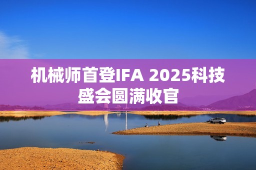 机械师首登IFA 2025科技盛会圆满收官
