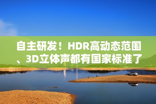自主研发！HDR高动态范围、3D立体声都有国家标准了