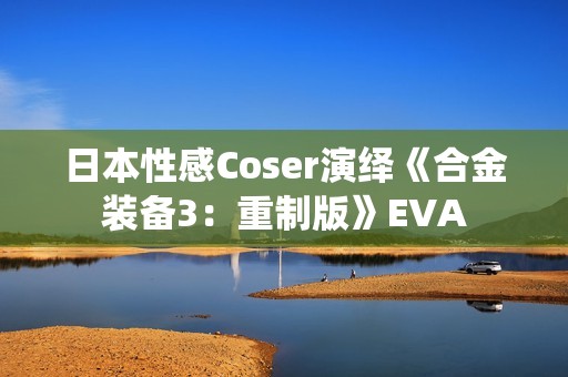 日本性感Coser演绎《合金装备3：重制版》EVA