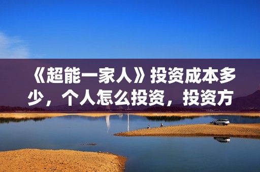 《超能一家人》投资成本多少，个人怎么投资，投资方是谁？(超能一家人结局)