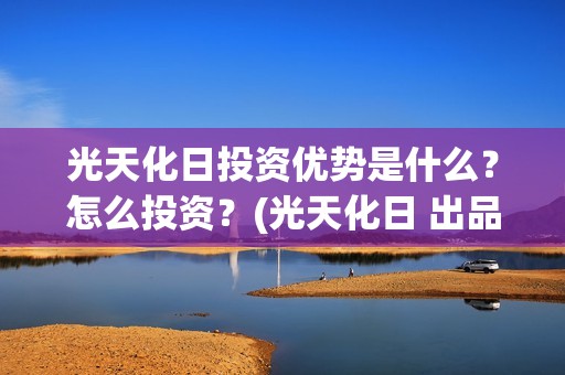 光天化日投资优势是什么？怎么投资？(光天化日 出品方)