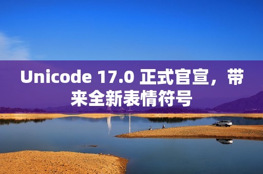 Unicode 17.0 正式官宣，带来全新表情符号