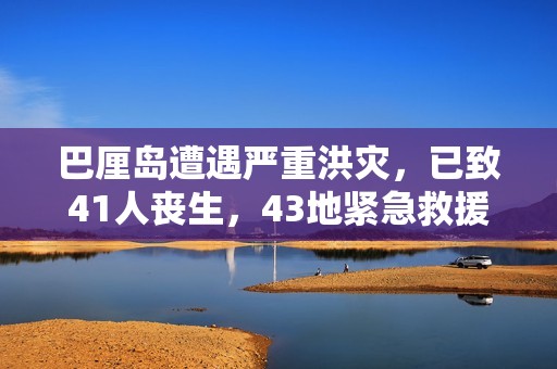 巴厘岛遭遇严重洪灾，已致41人丧生，43地紧急救援