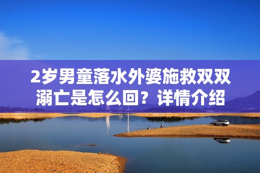 2岁男童落水外婆施救双双溺亡是怎么回？详情介绍