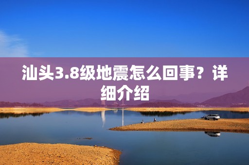 汕头3.8级地震怎么回事？详细介绍