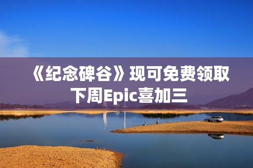 《纪念碑谷》现可免费领取 下周Epic喜加三