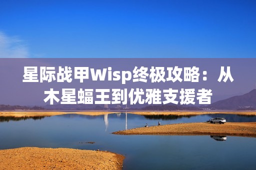 星际战甲Wisp终极攻略：从木星蝠王到优雅支援者