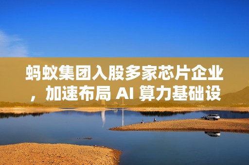 蚂蚁集团入股多家芯片企业，加速布局 AI 算力基础设施
