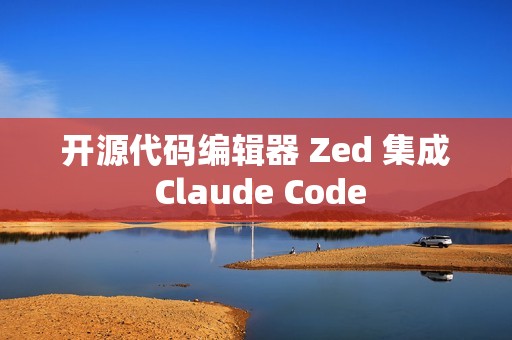开源代码编辑器 Zed 集成 Claude Code