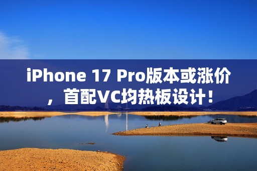 iPhone 17 Pro版本或涨价，首配VC均热板设计！