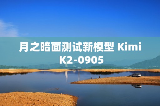 月之暗面测试新模型 Kimi K2-0905