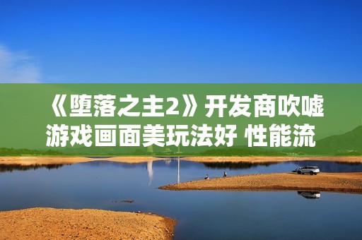 《堕落之主2》开发商吹嘘游戏画面美玩法好 性能流畅