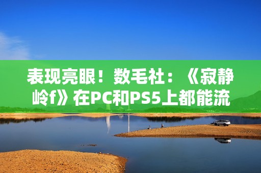表现亮眼！数毛社：《寂静岭f》在PC和PS5上都能流畅运行