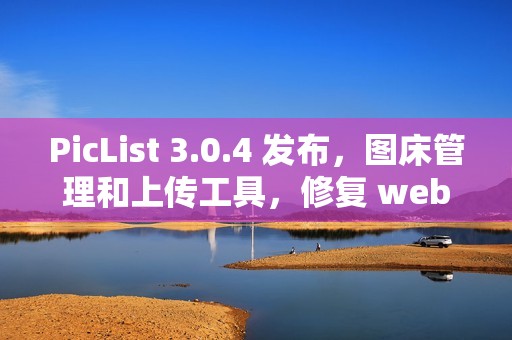 PicList 3.0.4 发布，图床管理和上传工具，修复 webdav 问题