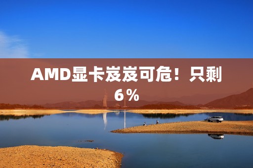 AMD显卡岌岌可危！只剩6％