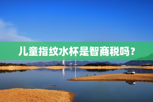 儿童指纹水杯是智商税吗？