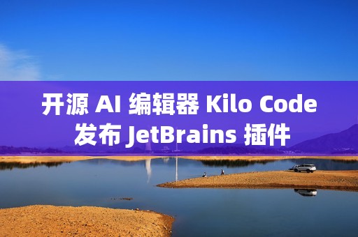 开源 AI 编辑器 Kilo Code 发布 JetBrains 插件