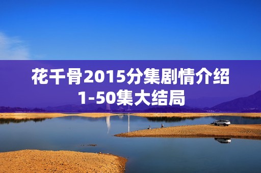 花千骨2015分集剧情介绍1-50集大结局