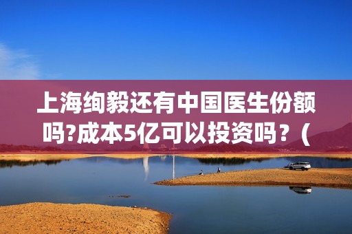 上海绚毅还有中国医生份额吗?成本5亿可以投资吗？(上海绚毅影视传媒)
