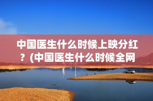 中国医生什么时候上映分红？(中国医生什么时候全网上线)