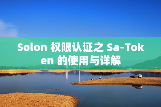 Solon 权限认证之 Sa-Token 的使用与详解