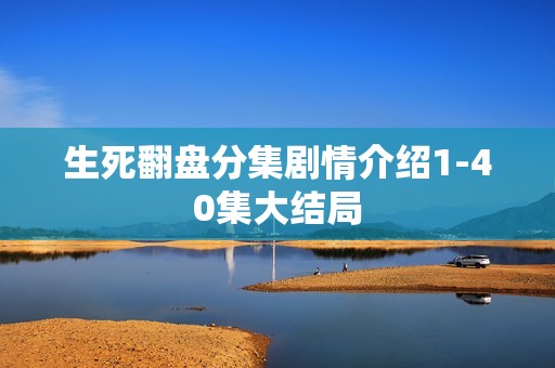 生死翻盘分集剧情介绍1-40集大结局