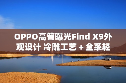 OPPO高管曝光Find X9外观设计 冷雕工艺＋全系轻薄