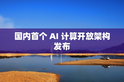 国内首个 AI 计算开放架构发布