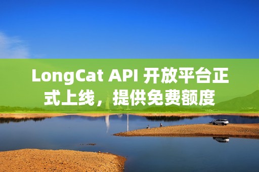LongCat API 开放平台正式上线，提供免费额度