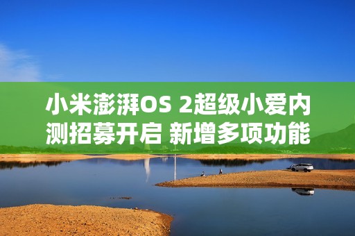 小米澎湃OS 2超级小爱内测招募开启 新增多项功能