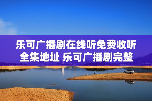 乐可广播剧在线听免费收听全集地址 乐可广播剧完整未删减链接