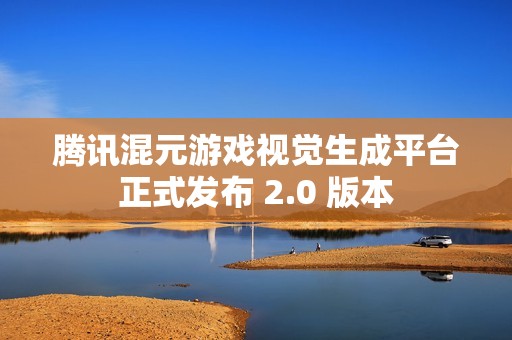 腾讯混元游戏视觉生成平台正式发布 2.0 版本