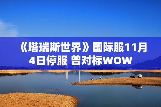 《塔瑞斯世界》国际服11月4日停服 曾对标WOW
