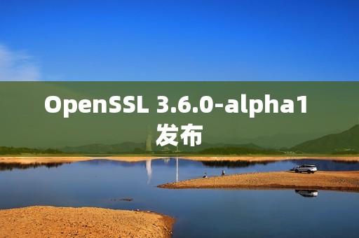 OpenSSL 3.6.0-alpha1 发布