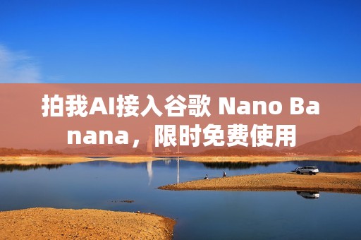 拍我AI接入谷歌 Nano Banana，限时免费使用