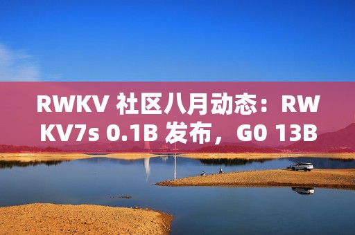 RWKV 社区八月动态：RWKV7s 0.1B 发布，G0 13B 训练中，6 篇论文