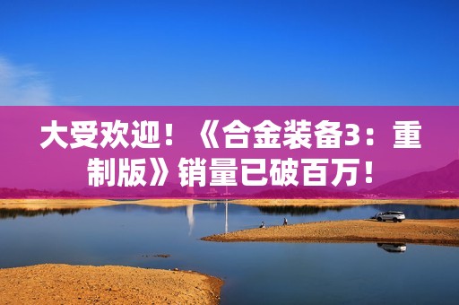大受欢迎！《合金装备3：重制版》销量已破百万！
