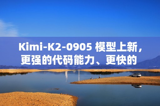 Kimi-K2-0905 模型上新，更强的代码能力、更快的 API