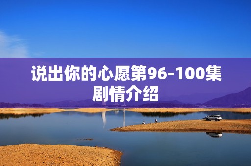 说出你的心愿第96-100集剧情介绍