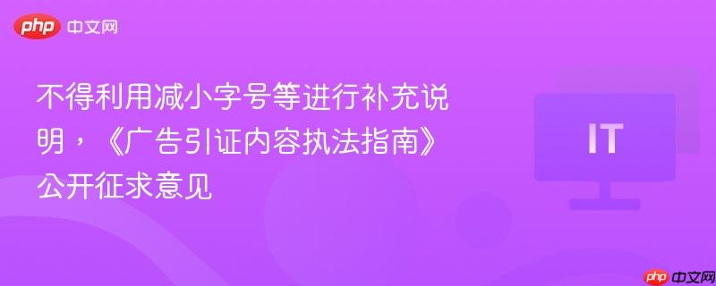 不得利用减小字号等进行补充说明，《广告引证内容执法指南》公开征求意见