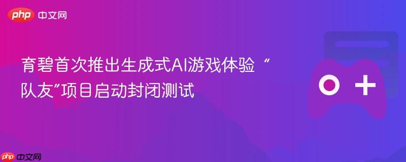 育碧首次推出生成式ai游戏体验  “队友”项目启动封闭测试
