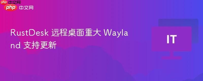 RustDesk 远程桌面重大 Wayland 支持更新