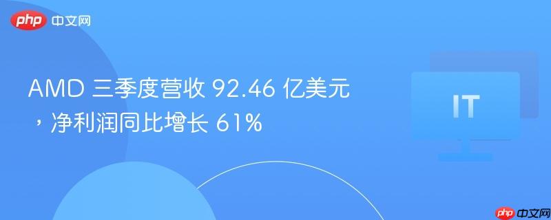 amd 三季度营收 92.46 亿美元，净利润同比增长 61%