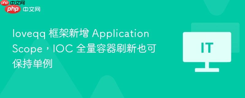 loveqq 框架新增 applicationscope，ioc 全量容器刷新也可保持单例