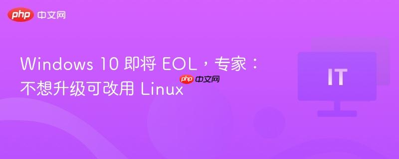 Windows 10 即将 EOL，专家：不想升级可改用 Linux