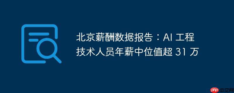 北京薪酬数据报告：AI 工程技术人员年薪中位值超 31 万