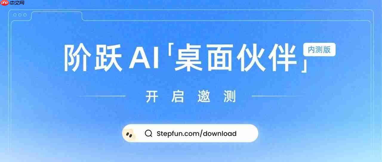阶跃星辰发布“阶跃 ai 桌面伙伴”，运行在操作系统上的 agent