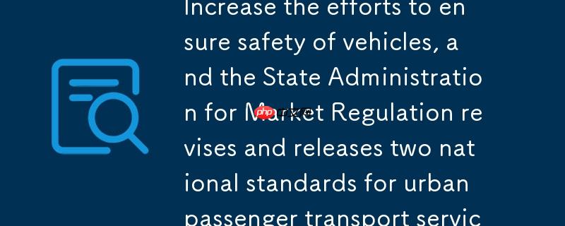 加大用车安全保障力度，市场监管总局修订发布两项城市客运服务国家标准