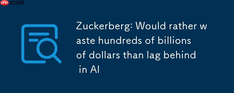 扎克伯格：宁愿浪费数千亿美元，也不愿在 ai 领域落后