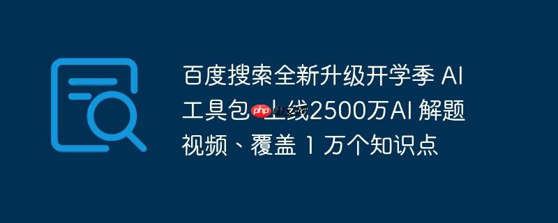 百度搜索全新升级开学季 ai工具包  上线2500万ai 解题视频、覆盖 1 万个知识点